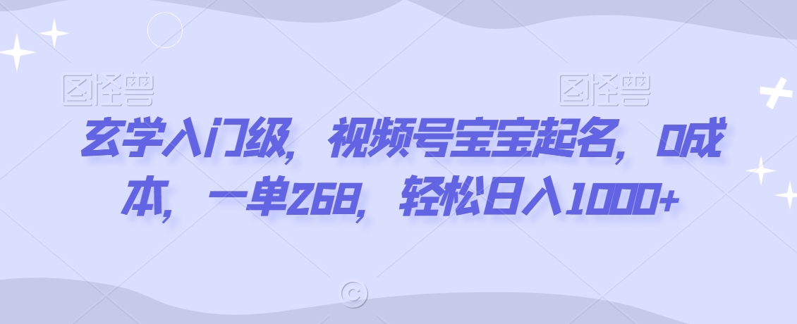 玄学入门级，视频号宝宝起名，0成本，一单268，轻松日入1000+【揭秘】-全网第一网赚项目资源库-中赚网 & 中创网 & 冒泡网 & 福缘网 - 小本轻创业与优质加盟项目首选平台