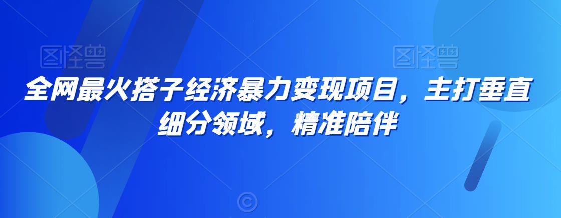 全网最火搭子经济暴力变现项目，主打垂直细分领域，精准陪伴【揭秘】-全网第一网赚项目资源库-中赚网 & 中创网 & 冒泡网 & 福缘网 - 小本轻创业与优质加盟项目首选平台