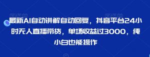 最新AI自动讲解自动回复,抖音平台24小时无人直播带货,单场收益过3000,纯小白也能操作【揭秘】-全网第一网赚项目资源库-中赚网 & 中创网 & 冒泡网 & 福缘网 - 小本轻创业与优质加盟项目首选平台