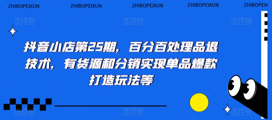 抖音小店第25期，百分百处理品退技术，有货源和分销实现单品爆款打造玩法等-全网第一网赚项目资源库-中赚网 & 中创网 & 冒泡网 & 福缘网 - 小本轻创业与优质加盟项目首选平台