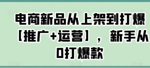 电商新品从上架到打爆【推广+运营】,新手从0打爆款-全网第一网赚项目资源库-中赚网 & 中创网 & 冒泡网 & 福缘网 - 小本轻创业与优质加盟项目首选平台