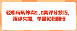 轻松玩转外卖5.0高评分技巧,超详实操,单量轻松翻倍-全网第一网赚项目资源库-中赚网 & 中创网 & 冒泡网 & 福缘网 - 小本轻创业与优质加盟项目首选平台