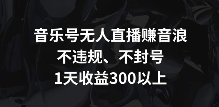 音乐号无人直播赚音浪，不违规、不封号，1天收益300+【揭秘】-全网第一网赚项目资源库-中赚网 & 中创网 & 冒泡网 & 福缘网 - 小本轻创业与优质加盟项目首选平台