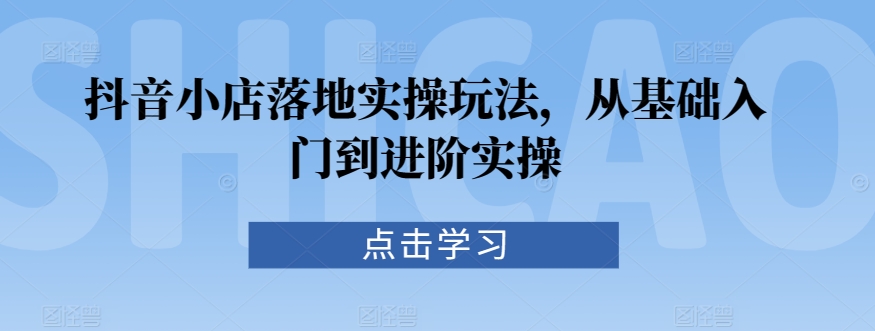抖音小店落地实操玩法，从基础入门到进阶实操-全网第一网赚项目资源库-中赚网 & 中创网 & 冒泡网 & 福缘网 - 小本轻创业与优质加盟项目首选平台