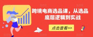 跨境电商选品课,从选品到底层逻辑到实战-全网第一网赚项目资源库-中赚网 & 中创网 & 冒泡网 & 福缘网 - 小本轻创业与优质加盟项目首选平台