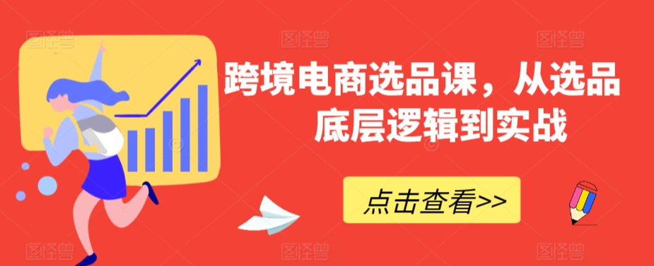 跨境电商选品课，从选品到底层逻辑到实战-全网第一网赚项目资源库-中赚网 & 中创网 & 冒泡网 & 福缘网 - 小本轻创业与优质加盟项目首选平台