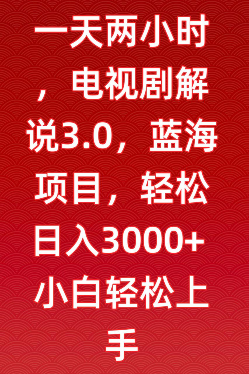 一天两小时，电视剧解说3.0，蓝海项目，轻松日入3000+小白轻松上手【揭秘】-全网第一网赚项目资源库-中赚网 & 中创网 & 冒泡网 & 福缘网 - 小本轻创业与优质加盟项目首选平台