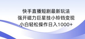 快手直播短剧最新玩法,强开磁力巨星挂小铃铛变现,小白轻松操作日入1000+【揭秘】-全网第一网赚项目资源库-中赚网 & 中创网 & 冒泡网 & 福缘网 - 小本轻创业与优质加盟项目首选平台