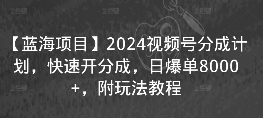 【蓝海项目】2024视频号分成计划，快速开分成，日爆单8000+，附玩法教程-全网第一网赚项目资源库-中赚网 & 中创网 & 冒泡网 & 福缘网 - 小本轻创业与优质加盟项目首选平台
