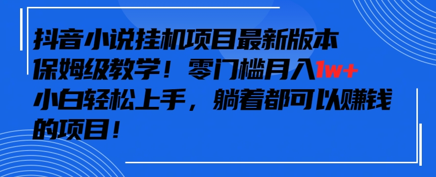 抖音最新小说挂机项目，保姆级教学，零成本月入1w+，小白轻松上手【揭秘】-全网第一网赚项目资源库-中赚网 & 中创网 & 冒泡网 & 福缘网 - 小本轻创业与优质加盟项目首选平台