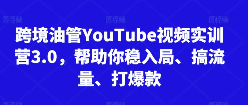 跨境油管YouTube视频实训营3.0，帮助你稳入局、搞流量、打爆款-全网第一网赚项目资源库-中赚网 & 中创网 & 冒泡网 & 福缘网 - 小本轻创业与优质加盟项目首选平台
