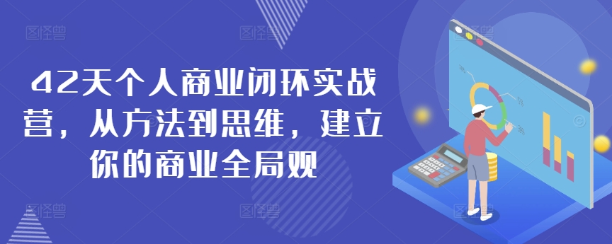 42天个人商业闭环实战营，从方法到思维，建立你的商业全局观-全网第一网赚项目资源库-中赚网 & 中创网 & 冒泡网 & 福缘网 - 小本轻创业与优质加盟项目首选平台