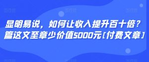 显明易说，如何让收入提升百十倍？‮篇这‬文‮至章‬少价值5000元[付费文章]-全网第一网赚项目资源库-中赚网 & 中创网 & 冒泡网 & 福缘网 - 小本轻创业与优质加盟项目首选平台