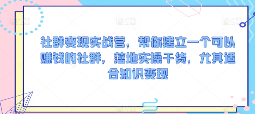 社群变现实战营，帮你建立一个可以赚钱的社群，落地实操干货，尤其适合知识变现-全网第一网赚项目资源库-中赚网 & 中创网 & 冒泡网 & 福缘网 - 小本轻创业与优质加盟项目首选平台