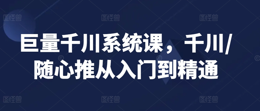 巨量千川系统课，千川/随心推从入门到精通-全网第一网赚项目资源库-中赚网 & 中创网 & 冒泡网 & 福缘网 - 小本轻创业与优质加盟项目首选平台