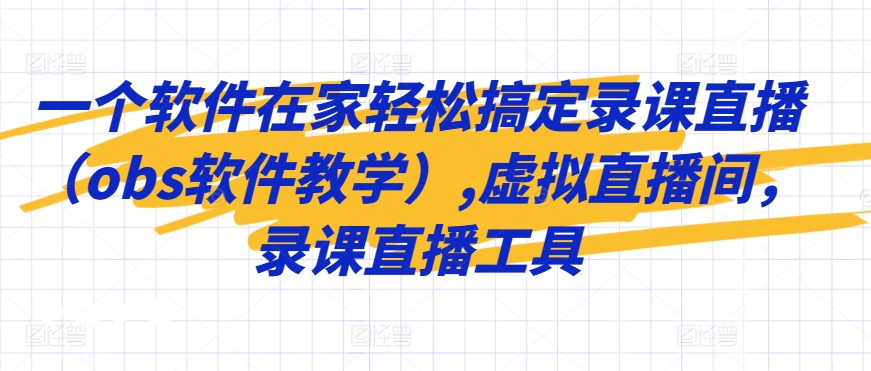一个软件在家轻松搞定录课直播（obs软件教学）,虚拟直播间，录课直播工具-全网第一网赚项目资源库-中赚网 & 中创网 & 冒泡网 & 福缘网 - 小本轻创业与优质加盟项目首选平台