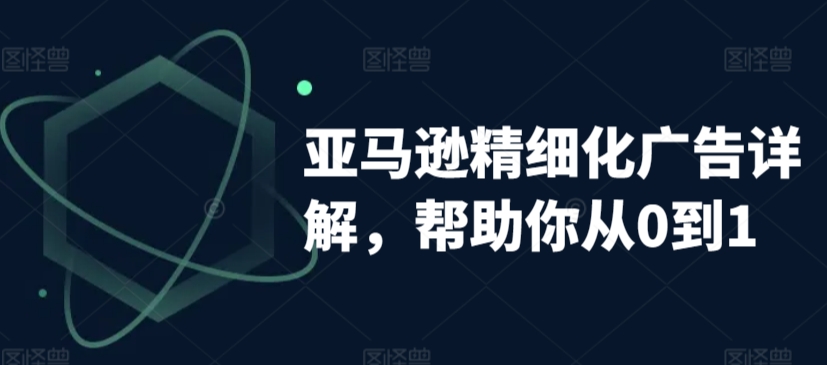 亚马逊精细化广告详解，帮助你从0到1，自动广告权重解读、手动广告打法详解-全网第一网赚项目资源库-中赚网 & 中创网 & 冒泡网 & 福缘网 - 小本轻创业与优质加盟项目首选平台