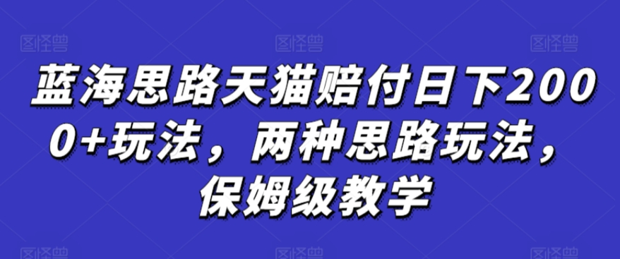 蓝海思路天猫赔付日下2000+玩法，两种思路玩法，保姆级教学【仅揭秘】-全网第一网赚项目资源库-中赚网 & 中创网 & 冒泡网 & 福缘网 - 小本轻创业与优质加盟项目首选平台