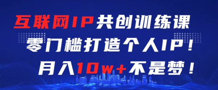 互联网IP共创训练课，零门槛零基础打造个人IP，月入10w+不是梦【揭秘】-全网第一网赚项目资源库-中赚网 & 中创网 & 冒泡网 & 福缘网 - 小本轻创业与优质加盟项目首选平台