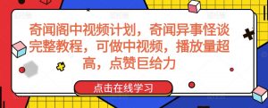 奇闻阁中视频计划,奇闻异事怪谈完整教程,可做中视频,播放量超高,点赞巨给力-全网第一网赚项目资源库-中赚网 & 中创网 & 冒泡网 & 福缘网 - 小本轻创业与优质加盟项目首选平台