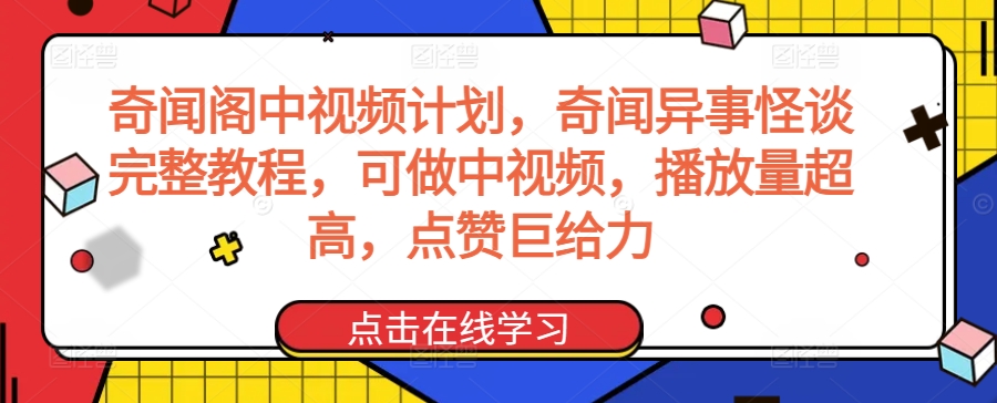 奇闻阁中视频计划，奇闻异事怪谈完整教程，可做中视频，播放量超高，点赞巨给力-全网第一网赚项目资源库-中赚网 & 中创网 & 冒泡网 & 福缘网 - 小本轻创业与优质加盟项目首选平台