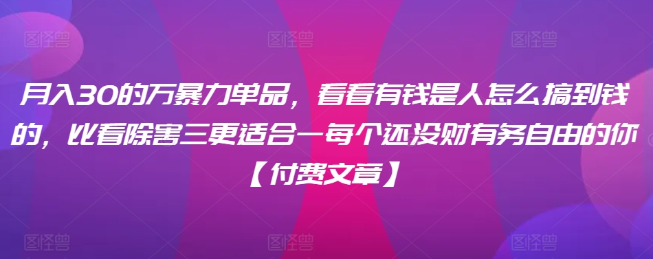 ​月入30‮的万‬暴力单品，​‮看看‬有钱‮是人‬怎么搞到钱的，比看除‮害三‬更适合‮一每‬个还没‮财有‬务自由的你【付费文章】-全网第一网赚项目资源库-中赚网 & 中创网 & 冒泡网 & 福缘网 - 小本轻创业与优质加盟项目首选平台