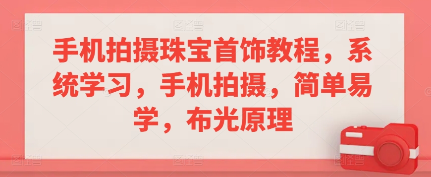 手机拍摄珠宝首饰教程，系统学习，手机拍摄，简单易学，布光原理-全网第一网赚项目资源库-中赚网 & 中创网 & 冒泡网 & 福缘网 - 小本轻创业与优质加盟项目首选平台