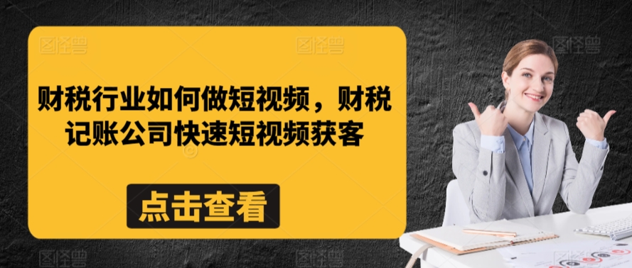 财税行业如何做短视频，财税记账公司快速短视频获客-全网第一网赚项目资源库-中赚网 & 中创网 & 冒泡网 & 福缘网 - 小本轻创业与优质加盟项目首选平台