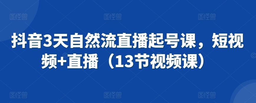 抖音3天自然流直播起号课，短视频+直播（13节视频课）-全网第一网赚项目资源库-中赚网 & 中创网 & 冒泡网 & 福缘网 - 小本轻创业与优质加盟项目首选平台