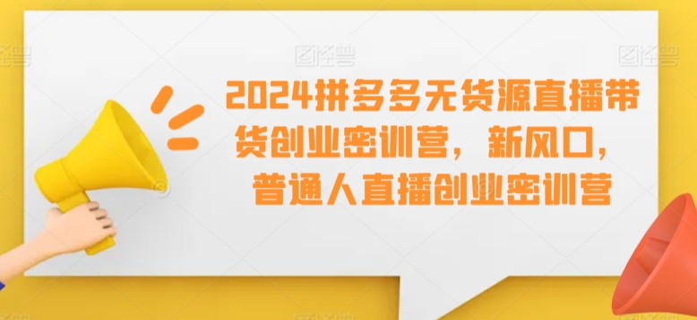 2024拼多多无货源直播带货创业密训营，新风口，普通人直播创业密训营-全网第一网赚项目资源库-中赚网 & 中创网 & 冒泡网 & 福缘网 - 小本轻创业与优质加盟项目首选平台