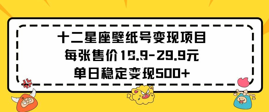 十二星座壁纸号变现项目每张售价19元单日稳定变现500+以上【揭秘】-全网第一网赚项目资源库-中赚网 & 中创网 & 冒泡网 & 福缘网 - 小本轻创业与优质加盟项目首选平台