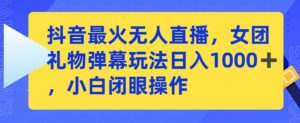 抖音最火无人直播,女团礼物弹幕玩法,日赚一千+,小白闭眼操作【揭秘】-全网第一网赚项目资源库-中赚网 & 中创网 & 冒泡网 & 福缘网 - 小本轻创业与优质加盟项目首选平台
