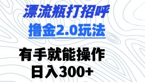 漂流瓶打招呼撸金2.0玩法,有手就能做,日入300+【揭秘】-全网第一网赚项目资源库-中赚网 & 中创网 & 冒泡网 & 福缘网 - 小本轻创业与优质加盟项目首选平台