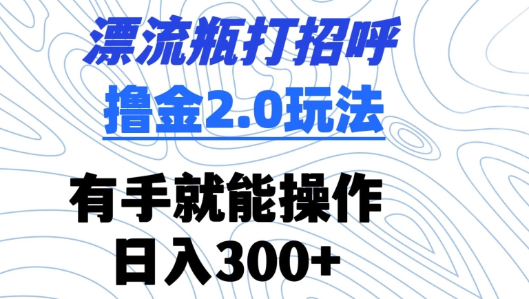 漂流瓶打招呼撸金2.0玩法，有手就能做，日入300+【揭秘】-全网第一网赚项目资源库-中赚网 & 中创网 & 冒泡网 & 福缘网 - 小本轻创业与优质加盟项目首选平台