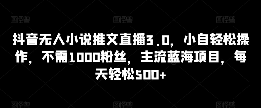 抖音无人小说推文直播3.0，小自轻松操作，不需1000粉丝，主流蓝海项目，每天轻松500+【揭秘】-全网第一网赚项目资源库-中赚网 & 中创网 & 冒泡网 & 福缘网 - 小本轻创业与优质加盟项目首选平台