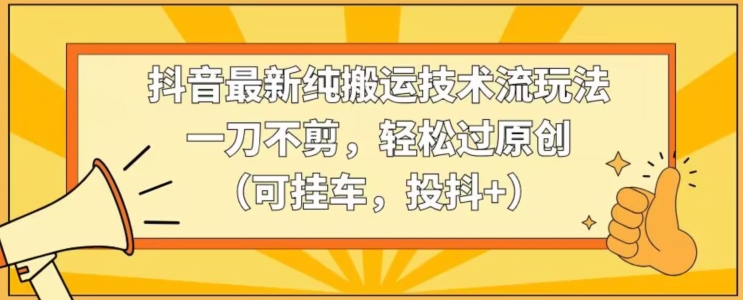 抖音最新纯搬运技术流玩法，一刀不剪，轻松过原创（可挂车，投抖+）【揭秘】-全网第一网赚项目资源库-中赚网 & 中创网 & 冒泡网 & 福缘网 - 小本轻创业与优质加盟项目首选平台