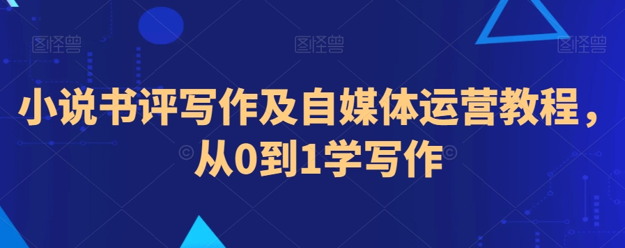 小说书评写作及自媒体运营教程，从0到1学写作-全网第一网赚项目资源库-中赚网 & 中创网 & 冒泡网 & 福缘网 - 小本轻创业与优质加盟项目首选平台