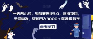 一天两小时,鬼故事创作3.0,蓝海项目,全网首发,轻松日入3000+保姆级教学【揭秘】-全网第一网赚项目资源库-中赚网 & 中创网 & 冒泡网 & 福缘网 - 小本轻创业与优质加盟项目首选平台