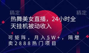 热舞美女直播,24小时全天挂机被动收入,可矩阵,月入5W+,隔壁卖2888热门项目【揭秘】-全网第一网赚项目资源库-中赚网 & 中创网 & 冒泡网 & 福缘网 - 小本轻创业与优质加盟项目首选平台
