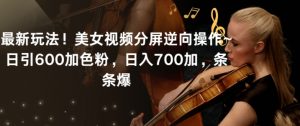 最新玩法!美女视频分屏逆向操作~日引600加色粉,日入700加,条条爆【揭秘】-全网第一网赚项目资源库-中赚网 & 中创网 & 冒泡网 & 福缘网 - 小本轻创业与优质加盟项目首选平台