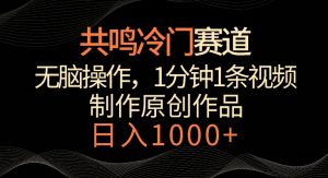 共鸣冷门赛道,无脑操作,一分钟一条视频,日入1000+【揭秘】-全网第一网赚项目资源库-中赚网 & 中创网 & 冒泡网 & 福缘网 - 小本轻创业与优质加盟项目首选平台