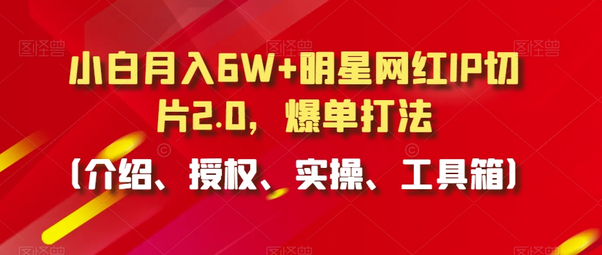 小白月入6W+明星网红IP切片2.0，爆单打法（介绍、授权、实操、工具箱）【揭秘】-全网第一网赚项目资源库-中赚网 & 中创网 & 冒泡网 & 福缘网 - 小本轻创业与优质加盟项目首选平台