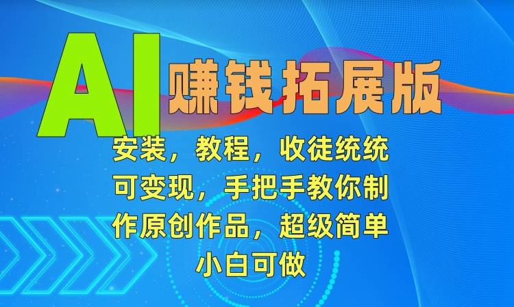 AI赚钱拓展版，安装，教程，收徒统统可变现，手把手教你制作原创作品，超级简单，小白可做【揭秘】-全网第一网赚项目资源库-中赚网 & 中创网 & 冒泡网 & 福缘网 - 小本轻创业与优质加盟项目首选平台