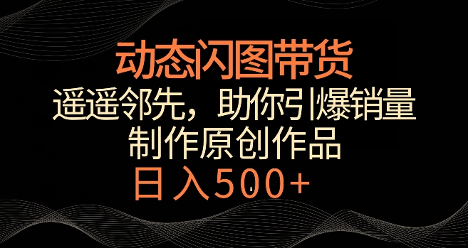动态闪图带货，遥遥领先，冷门玩法，助你轻松引爆销量，日赚500+【揭秘】-全网第一网赚项目资源库-中赚网 & 中创网 & 冒泡网 & 福缘网 - 小本轻创业与优质加盟项目首选平台
