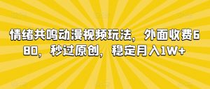 情绪共鸣动漫视频玩法,外面收费680,秒过原创,稳定月入1W+【揭秘】-全网第一网赚项目资源库-中赚网 & 中创网 & 冒泡网 & 福缘网 - 小本轻创业与优质加盟项目首选平台