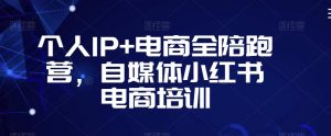 个人IP+电商全陪跑营,自媒体小红书电商培训-全网第一网赚项目资源库-中赚网 & 中创网 & 冒泡网 & 福缘网 - 小本轻创业与优质加盟项目首选平台