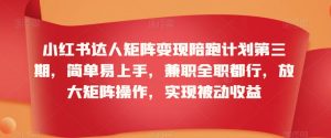 小红书达人矩阵变现陪跑计划第三期,简单易上手,兼职全职都行,放大矩阵操作,实现被动收益-全网第一网赚项目资源库-中赚网 & 中创网 & 冒泡网 & 福缘网 - 小本轻创业与优质加盟项目首选平台