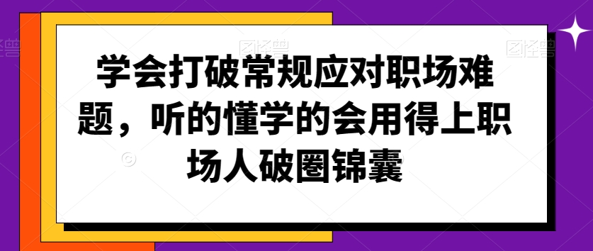 学会打破常规应对职场难题，听的懂学的会用得上职场人破圏锦囊-全网第一网赚项目资源库-中赚网 & 中创网 & 冒泡网 & 福缘网 - 小本轻创业与优质加盟项目首选平台