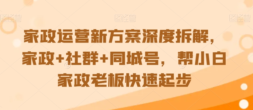 家政运营新方案深度拆解，家政+社群+同城号，帮小白家政老板快速起步-全网第一网赚项目资源库-中赚网 & 中创网 & 冒泡网 & 福缘网 - 小本轻创业与优质加盟项目首选平台
