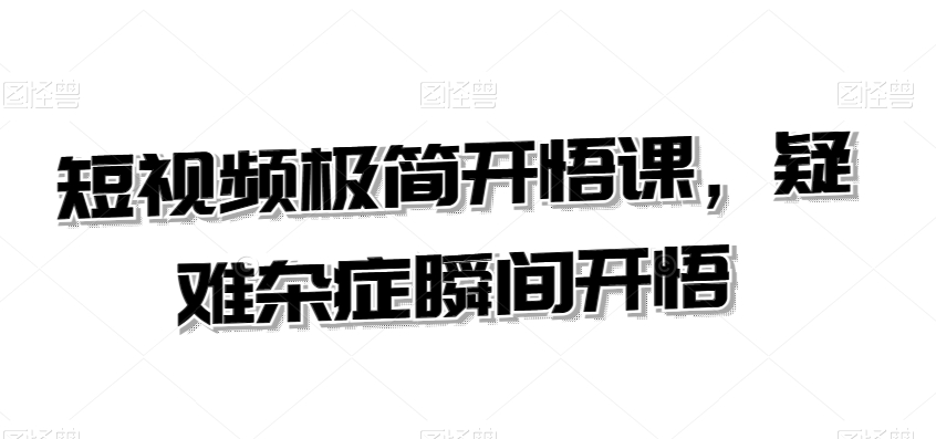 短视频极简开悟课，​疑难杂症瞬间开悟-全网第一网赚项目资源库-中赚网 & 中创网 & 冒泡网 & 福缘网 - 小本轻创业与优质加盟项目首选平台